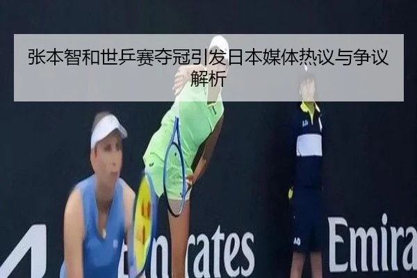张本智和世乒赛夺冠引发日本媒体热议与争议解析